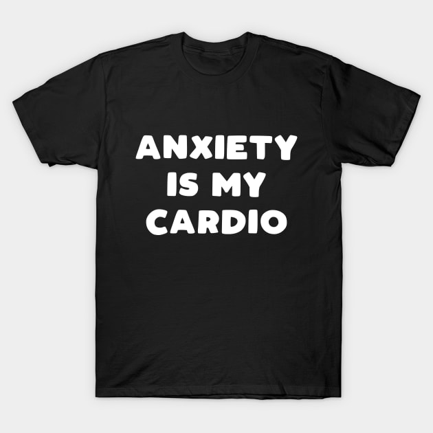 Anxiety Is My Cardio T-Shirt by kapotka